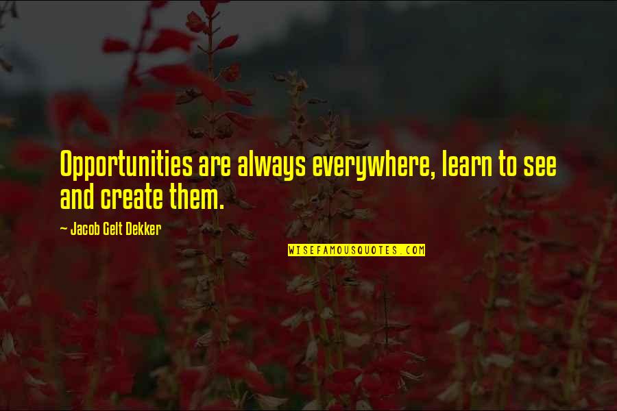 Dekker Quotes By Jacob Gelt Dekker: Opportunities are always everywhere, learn to see and Dekker Quotes By Jacob Gelt Dekker: Opportunities are always everywhere, learn to see and