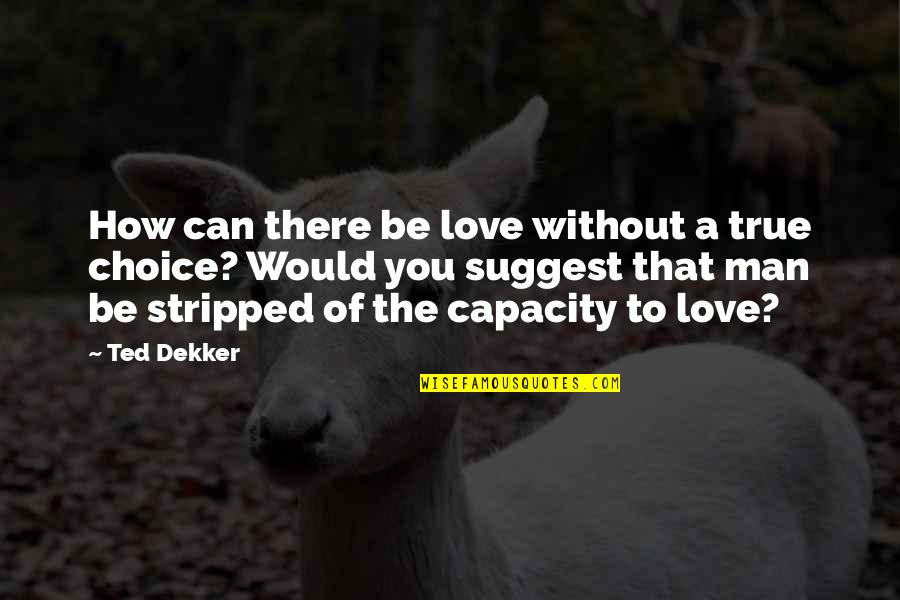 Dekker Quotes By Ted Dekker: How can there be love without a true Dekker Quotes By Ted Dekker: How can there be love without a true