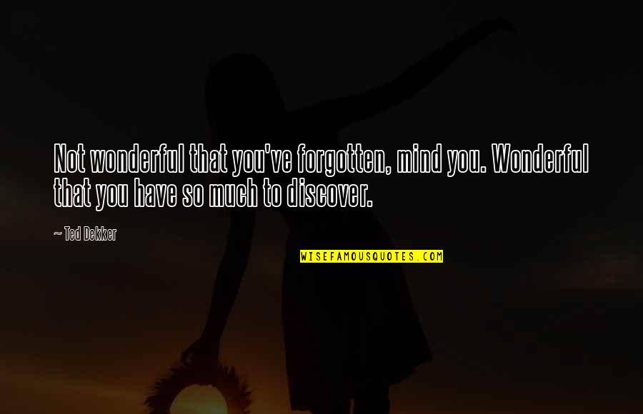 Dekker Quotes By Ted Dekker: Not wonderful that you've forgotten, mind you. Wonderful Dekker Quotes By Ted Dekker: Not wonderful that you've forgotten, mind you. Wonderful