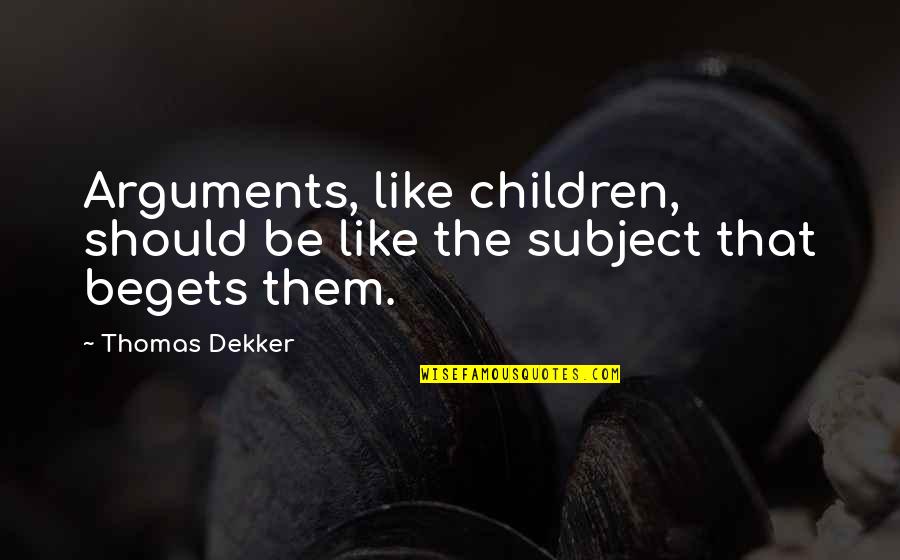 Dekker Quotes By Thomas Dekker: Arguments, like children, should be like the subject