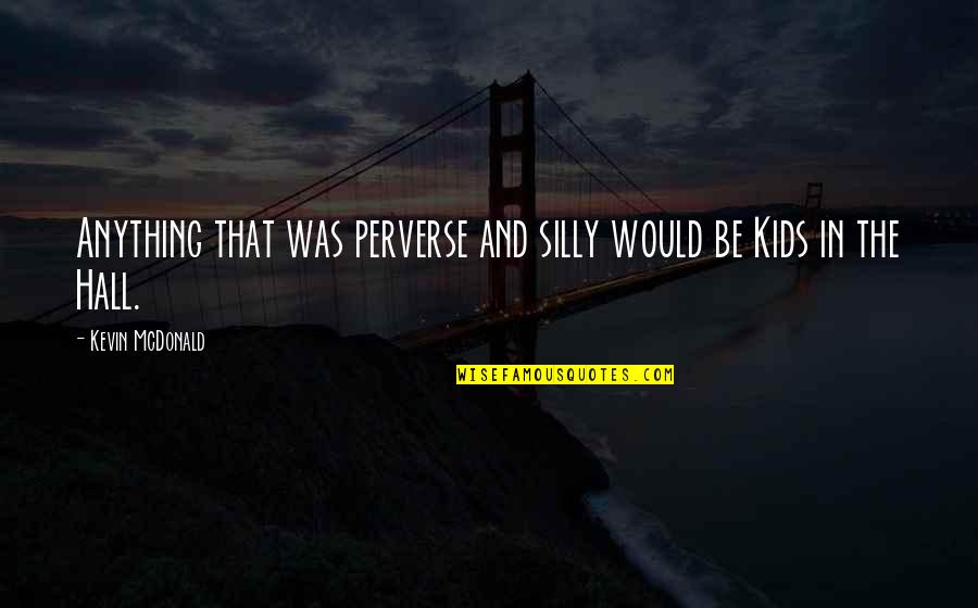 Dekkers Shoes Quotes By Kevin McDonald: Anything that was perverse and silly would be Dekkers Shoes Quotes By Kevin McDonald: Anything that was perverse and silly would be