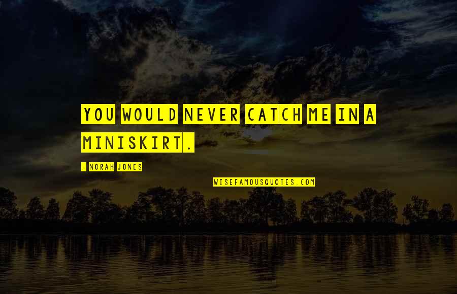 Deklaracje Pit 28 Quotes By Norah Jones: You would never catch me in a miniskirt. Deklaracje Pit 28 Quotes By Norah Jones: You would never catch me in a miniskirt.