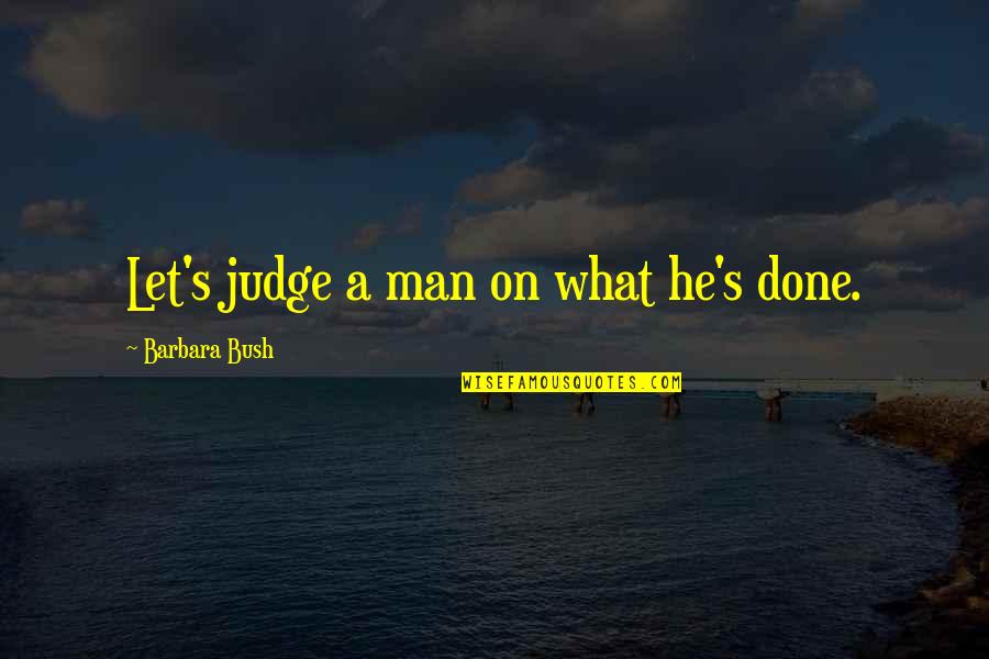 Deknight Productions Quotes By Barbara Bush: Let's judge a man on what he's done.