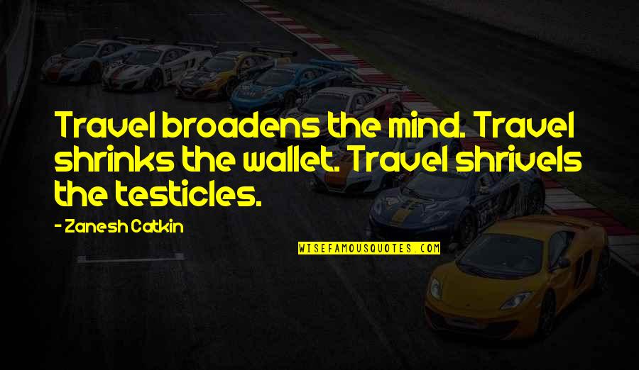 Deknight Productions Quotes By Zanesh Catkin: Travel broadens the mind. Travel shrinks the wallet.