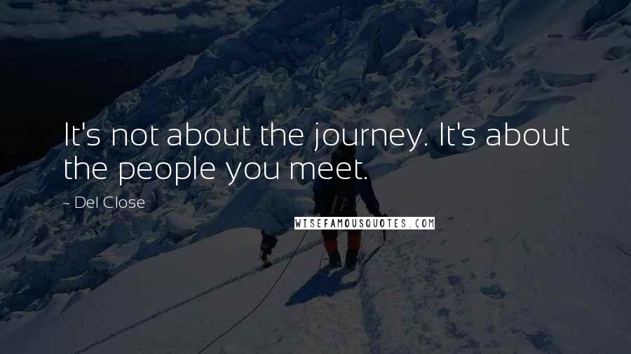 Del Close quotes: It's not about the journey. It's about the people you meet.