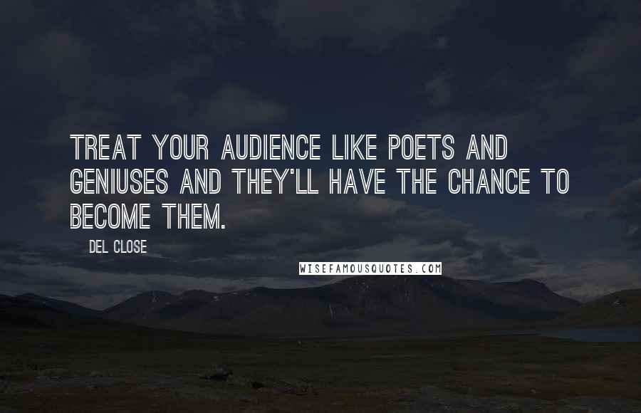 Del Close quotes: Treat your audience like poets and geniuses and they'll have the chance to become them.