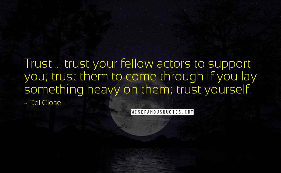 Del Close quotes: Trust ... trust your fellow actors to support you; trust them to come through if you lay something heavy on them; trust yourself.