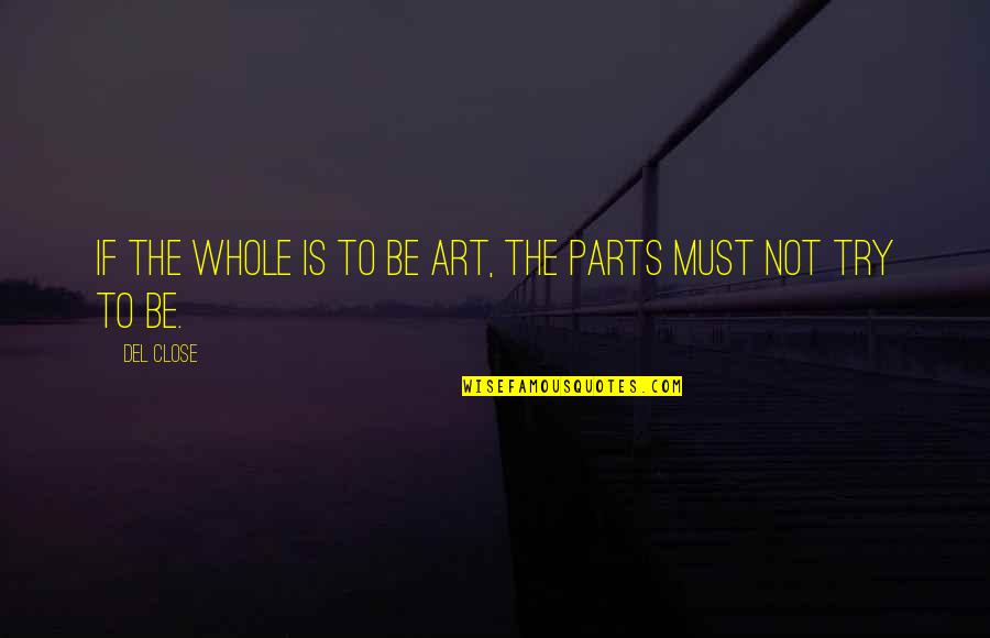 Del Close Quotes By Del Close: If the whole is to be Art, the