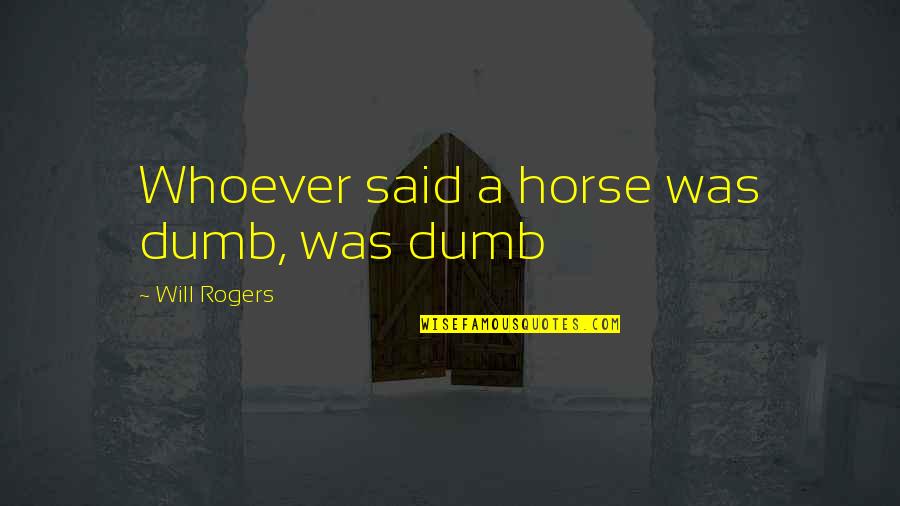Del Conte Pizza Quotes By Will Rogers: Whoever said a horse was dumb, was dumb Del Conte Pizza Quotes By Will Rogers: Whoever said a horse was dumb, was dumb