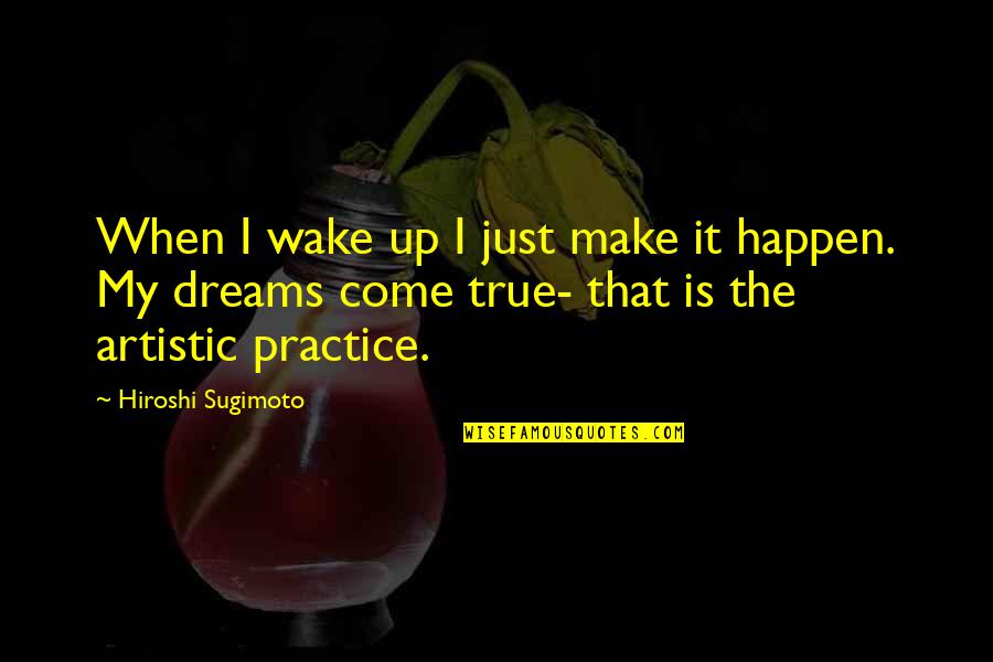 Del Contes Restaurant Quotes By Hiroshi Sugimoto: When I wake up I just make it