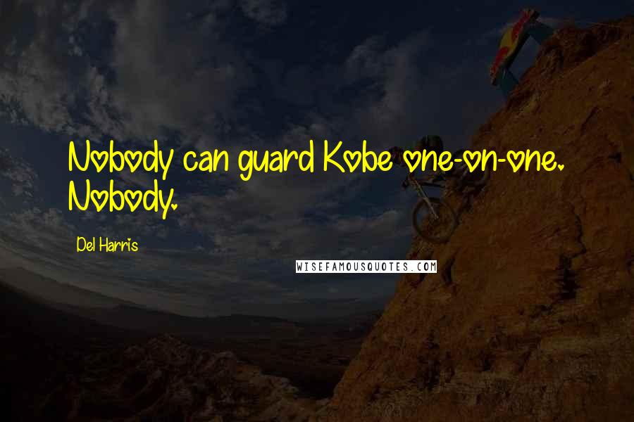 Del Harris quotes: Nobody can guard Kobe one-on-one. Nobody.