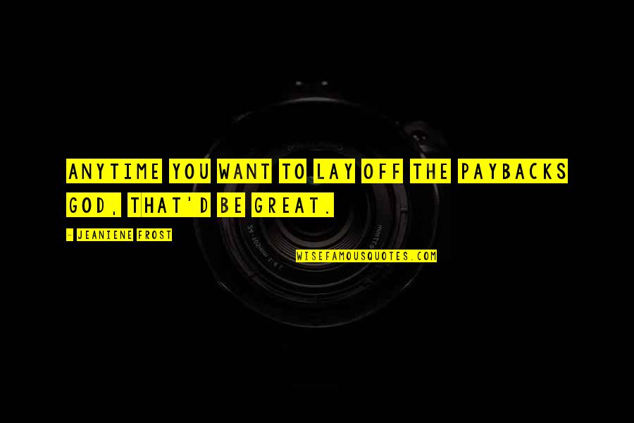 Del Maestro Quotes By Jeaniene Frost: Anytime you want to lay off the paybacks Del Maestro Quotes By Jeaniene Frost: Anytime you want to lay off the paybacks