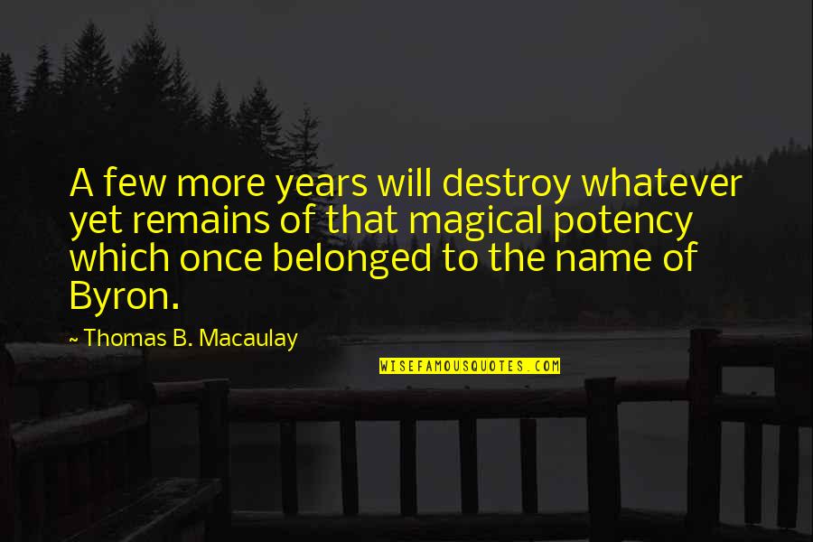 Del Principe Rensselaer Quotes By Thomas B. Macaulay: A few more years will destroy whatever yet