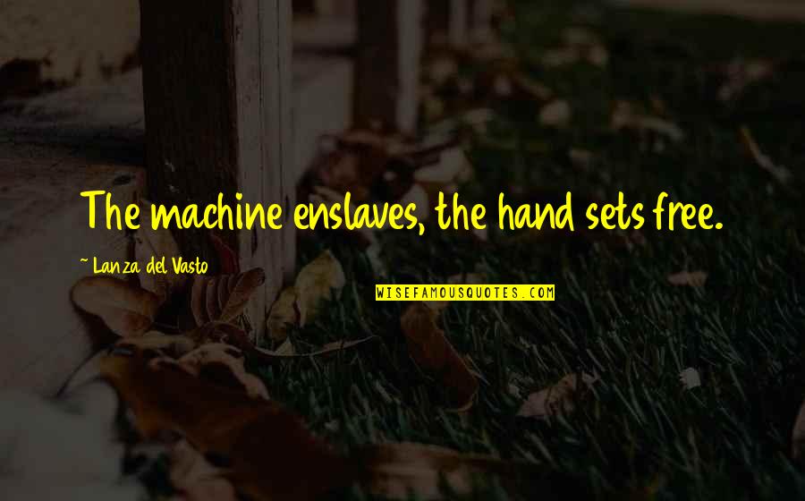Del Quotes By Lanza Del Vasto: The machine enslaves, the hand sets free. Del Quotes By Lanza Del Vasto: The machine enslaves, the hand sets free.