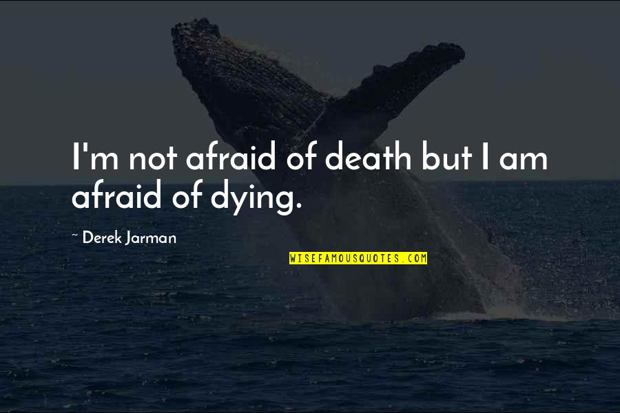 Del Real Dates Quotes By Derek Jarman: I'm not afraid of death but I am