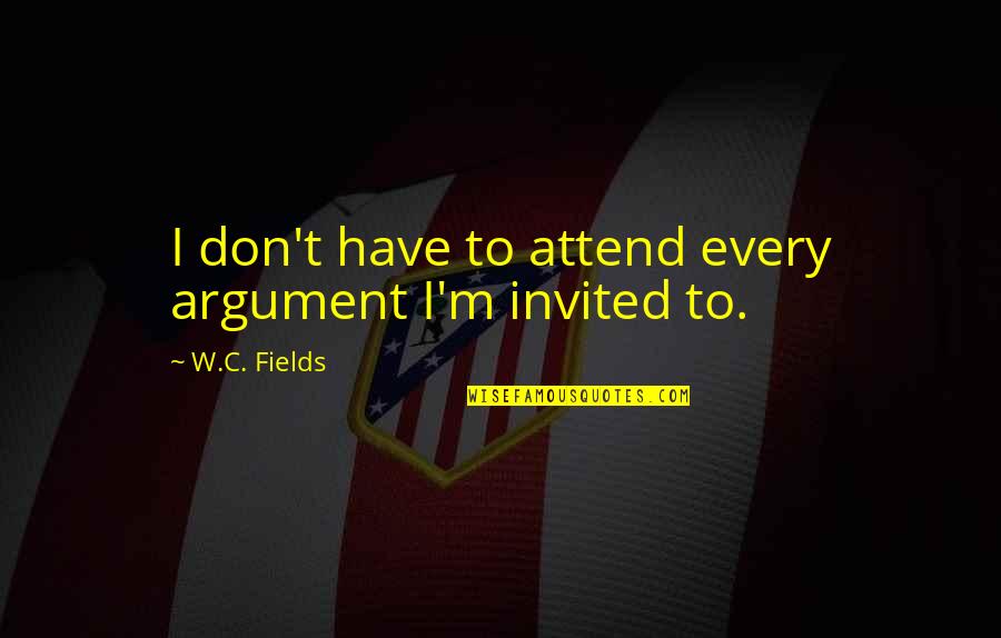 Del Real Quotes By W.C. Fields: I don't have to attend every argument I'm Del Real Quotes By W.C. Fields: I don't have to attend every argument I'm