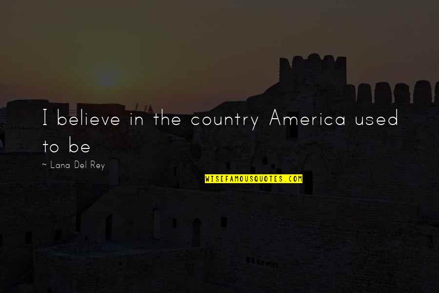 Del Rey Quotes By Lana Del Rey: I believe in the country America used to