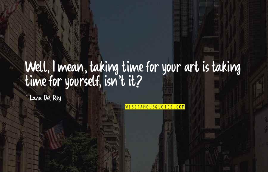 Del Rey Quotes By Lana Del Rey: Well, I mean, taking time for your art