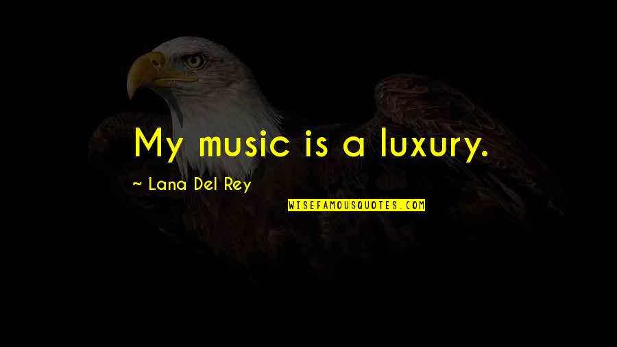 Del Rey Quotes By Lana Del Rey: My music is a luxury.