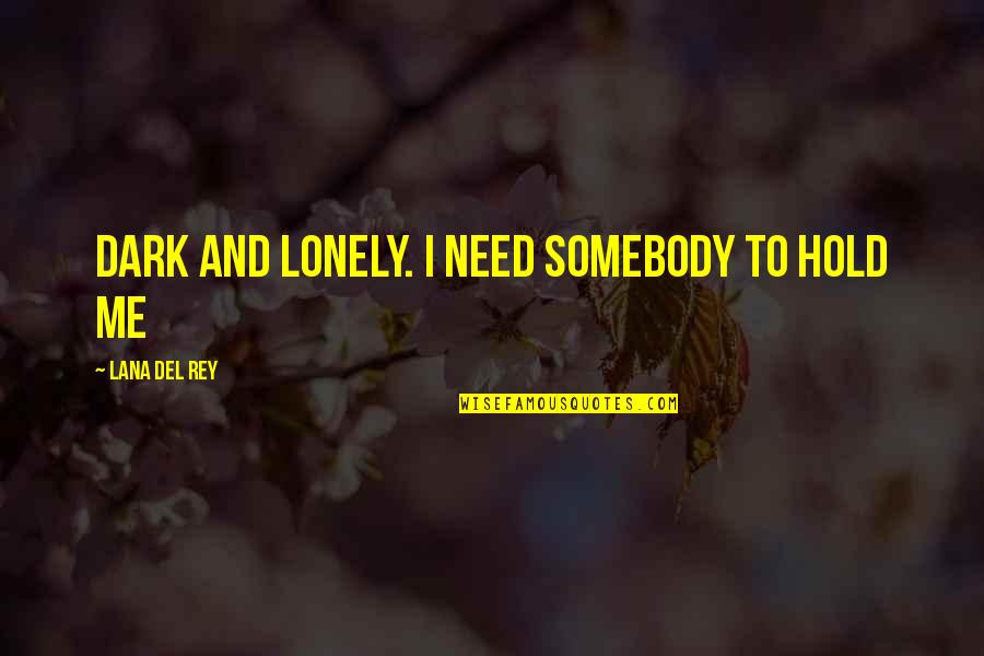 Del Rey Quotes By Lana Del Rey: Dark and lonely. I need somebody to hold