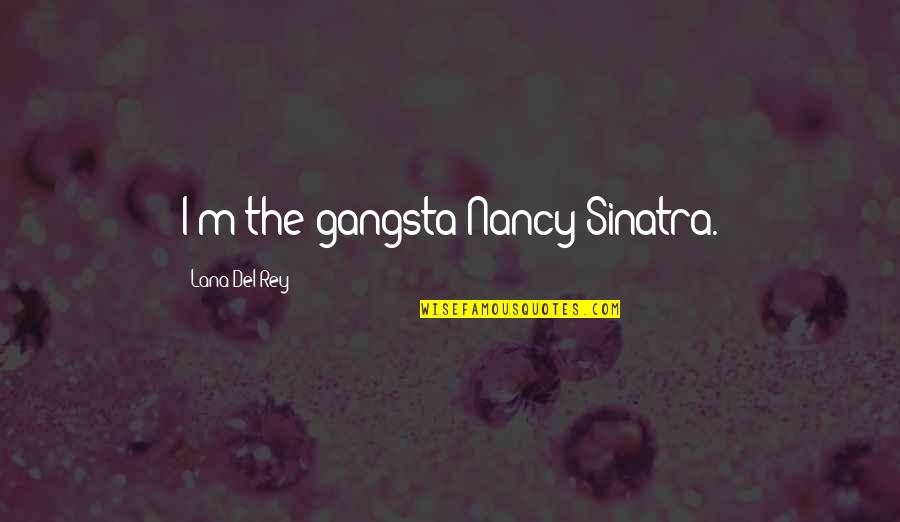 Del Rey Quotes By Lana Del Rey: I'm the gangsta Nancy Sinatra.