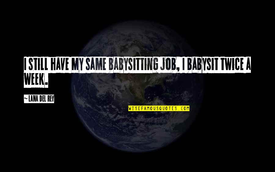 Del Rey Quotes By Lana Del Rey: I still have my same babysitting job, I