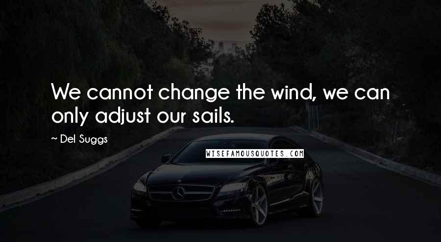 Del Suggs quotes: We cannot change the wind, we can only adjust our sails.