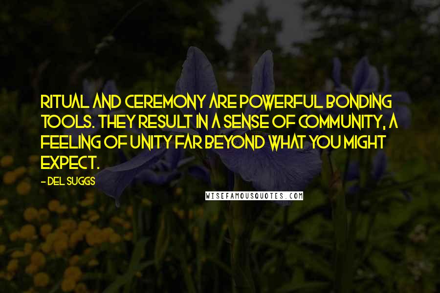 Del Suggs quotes: Ritual and ceremony are powerful bonding tools. They result in a sense of community, a feeling of unity far beyond what you might expect.