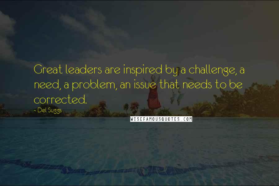 Del Suggs quotes: Great leaders are inspired by a challenge, a need, a problem, an issue that needs to be corrected.