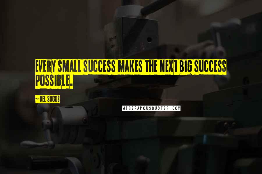 Del Suggs quotes: Every small success makes the next big success possible.