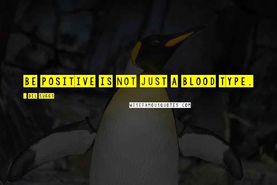 Del Suggs quotes: Be Positive is not just a blood type.