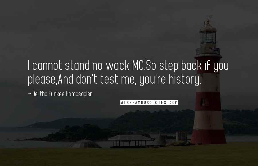 Del Tha Funkee Homosapien quotes: I cannot stand no wack MC.So step back if you please,And don't test me, you're history. Del Tha Funkee Homosapien quotes: I cannot stand no wack MC.So step back if you please,And don't test me, you're history.
