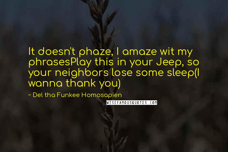 Del Tha Funkee Homosapien quotes: It doesn't phaze, I amaze wit my phrasesPlay this in your Jeep, so your neighbors lose some sleep(I wanna thank you)