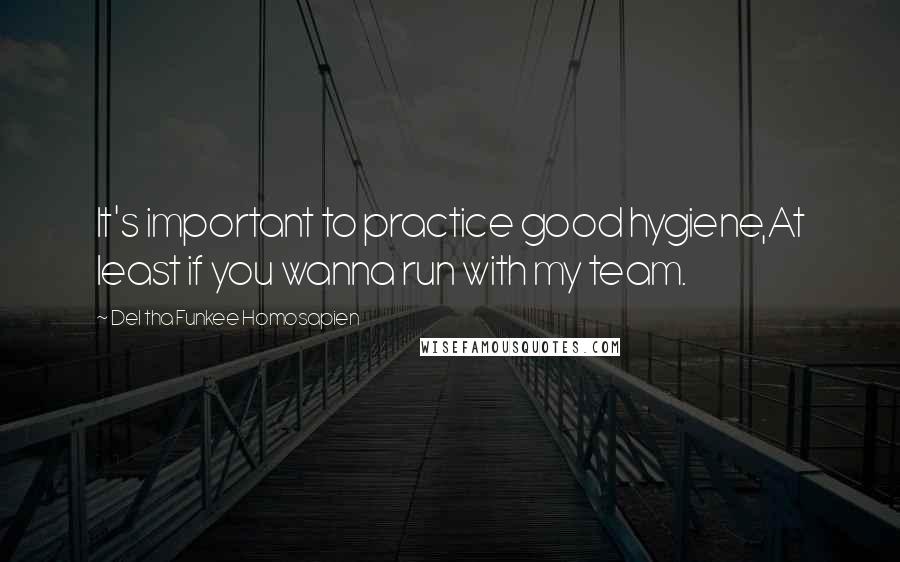 Del Tha Funkee Homosapien quotes: It's important to practice good hygiene,At least if you wanna run with my team. Del Tha Funkee Homosapien quotes: It's important to practice good hygiene,At least if you wanna run with my team.