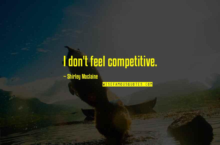 Delacerda Shannon Quotes By Shirley Maclaine: I don't feel competitive. Delacerda Shannon Quotes By Shirley Maclaine: I don't feel competitive.
