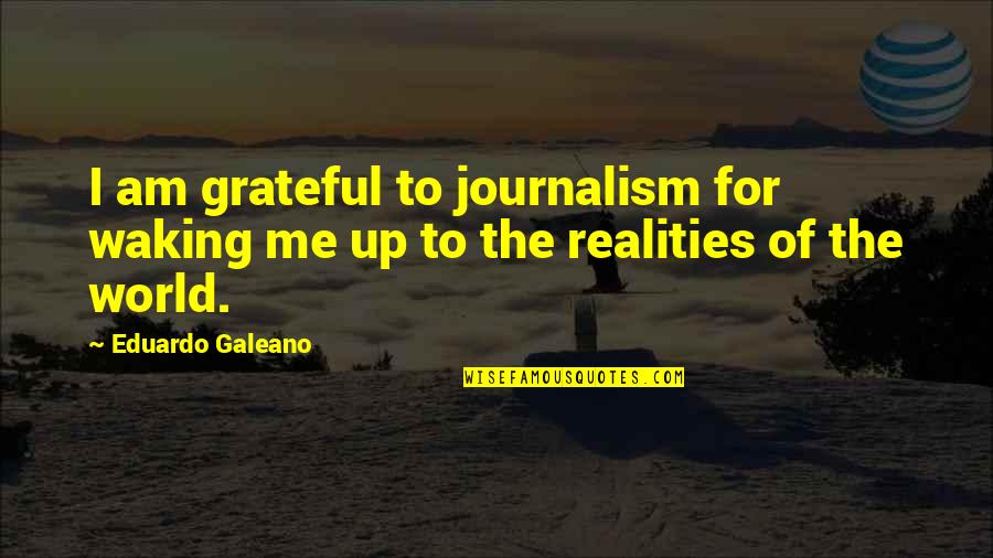 Delacey Dream Quotes By Eduardo Galeano: I am grateful to journalism for waking me
