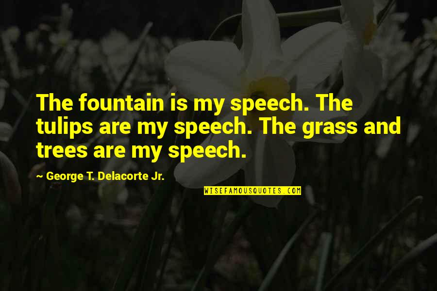 Delacorte Quotes By George T. Delacorte Jr.: The fountain is my speech. The tulips are Delacorte Quotes By George T. Delacorte Jr.: The fountain is my speech. The tulips are