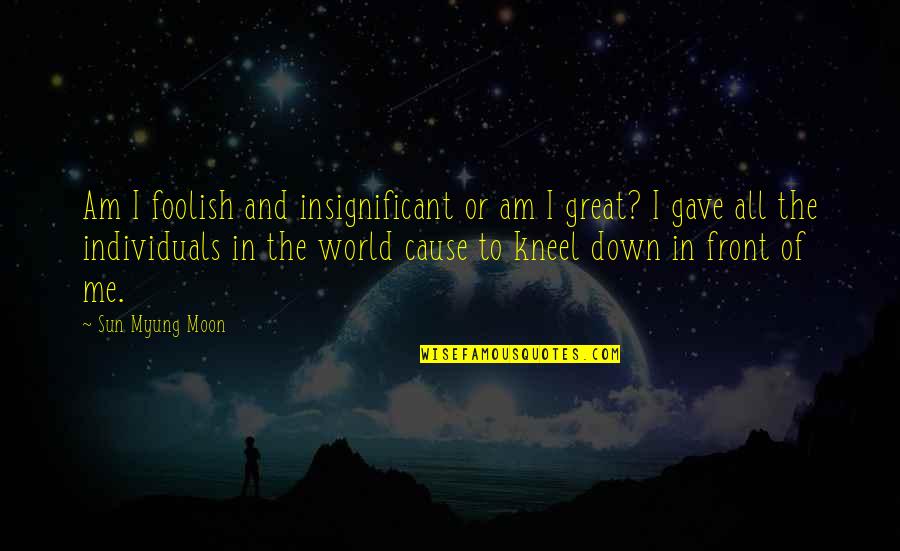 Delacourt Richland Quotes By Sun Myung Moon: Am I foolish and insignificant or am I