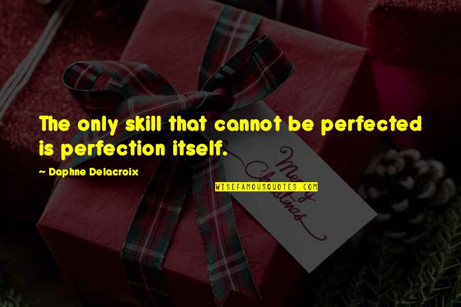 Delacroix Quotes By Daphne Delacroix: The only skill that cannot be perfected is