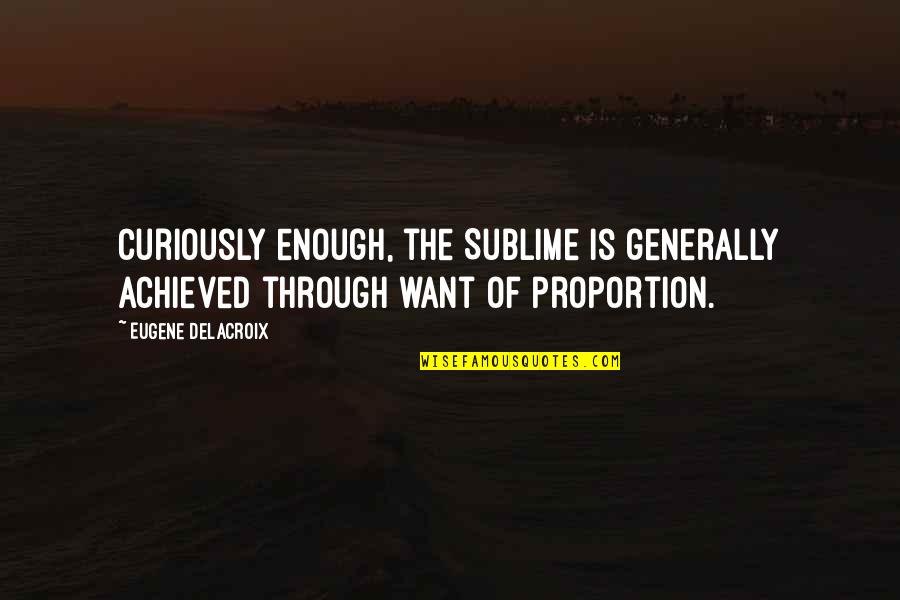 Delacroix Quotes By Eugene Delacroix: Curiously enough, the Sublime is generally achieved through