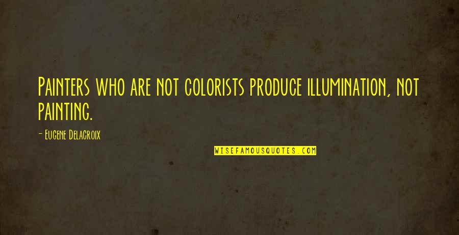 Delacroix Quotes By Eugene Delacroix: Painters who are not colorists produce illumination, not