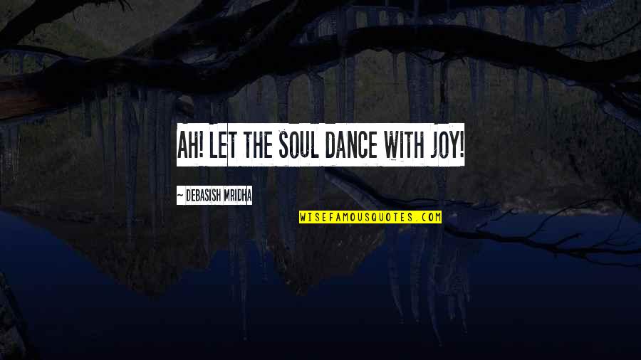 Delacyn Quotes By Debasish Mridha: Ah! Let the soul dance with joy!