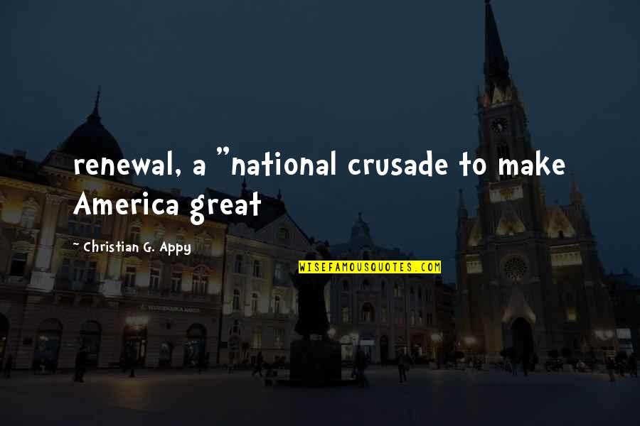 Delaforce Fine Quotes By Christian G. Appy: renewal, a "national crusade to make America great Delaforce Fine Quotes By Christian G. Appy: renewal, a "national crusade to make America great