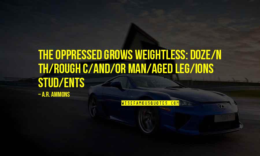 Delaghetto Quotes By A.R. Ammons: The oppressed grows weightless: doze/n th/rough c/and/or man/aged