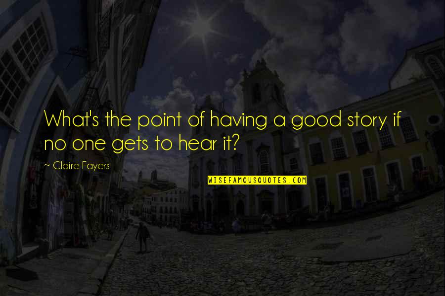 Delahoussaye Soine Quotes By Claire Fayers: What's the point of having a good story