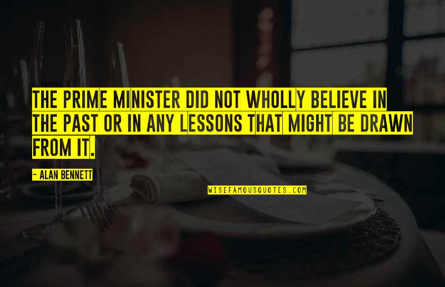 Delahunt Appraisers Quotes By Alan Bennett: The prime minister did not wholly believe in Delahunt Appraisers Quotes By Alan Bennett: The prime minister did not wholly believe in