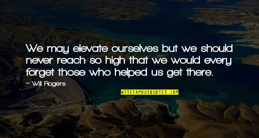 Delahunt Appraisers Quotes By Will Rogers: We may elevate ourselves but we should never Delahunt Appraisers Quotes By Will Rogers: We may elevate ourselves but we should never