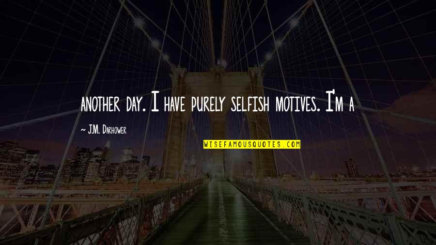 Delallo Recipes Quotes By J.M. Darhower: another day. I have purely selfish motives. I'm Delallo Recipes Quotes By J.M. Darhower: another day. I have purely selfish motives. I'm