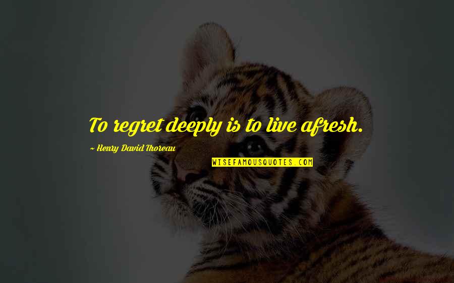 Delambre's Quotes By Henry David Thoreau: To regret deeply is to live afresh.