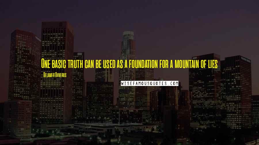 Delamer Duverus quotes: One basic truth can be used as a foundation for a mountain of lies